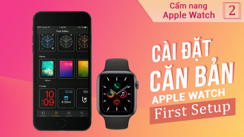 Cách cài đặt Apple Watch khi mới mua về - Series hướng dẫn sử dụng Apple Watch