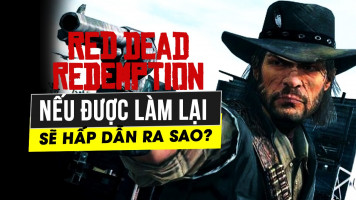 Nếu Red Dead Redemption được Remake thì sẽ thay đổi những gì khi ra mắt?