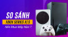 Đánh giá và so sánh chi tiết Xbox Series X/S, mua phiên bản nào thì tốt hơn?